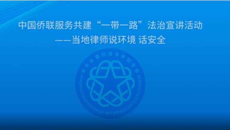 中国侨联服务共建“一带一路”法治宣讲活动——当地律师说环境 话安全系列讲座